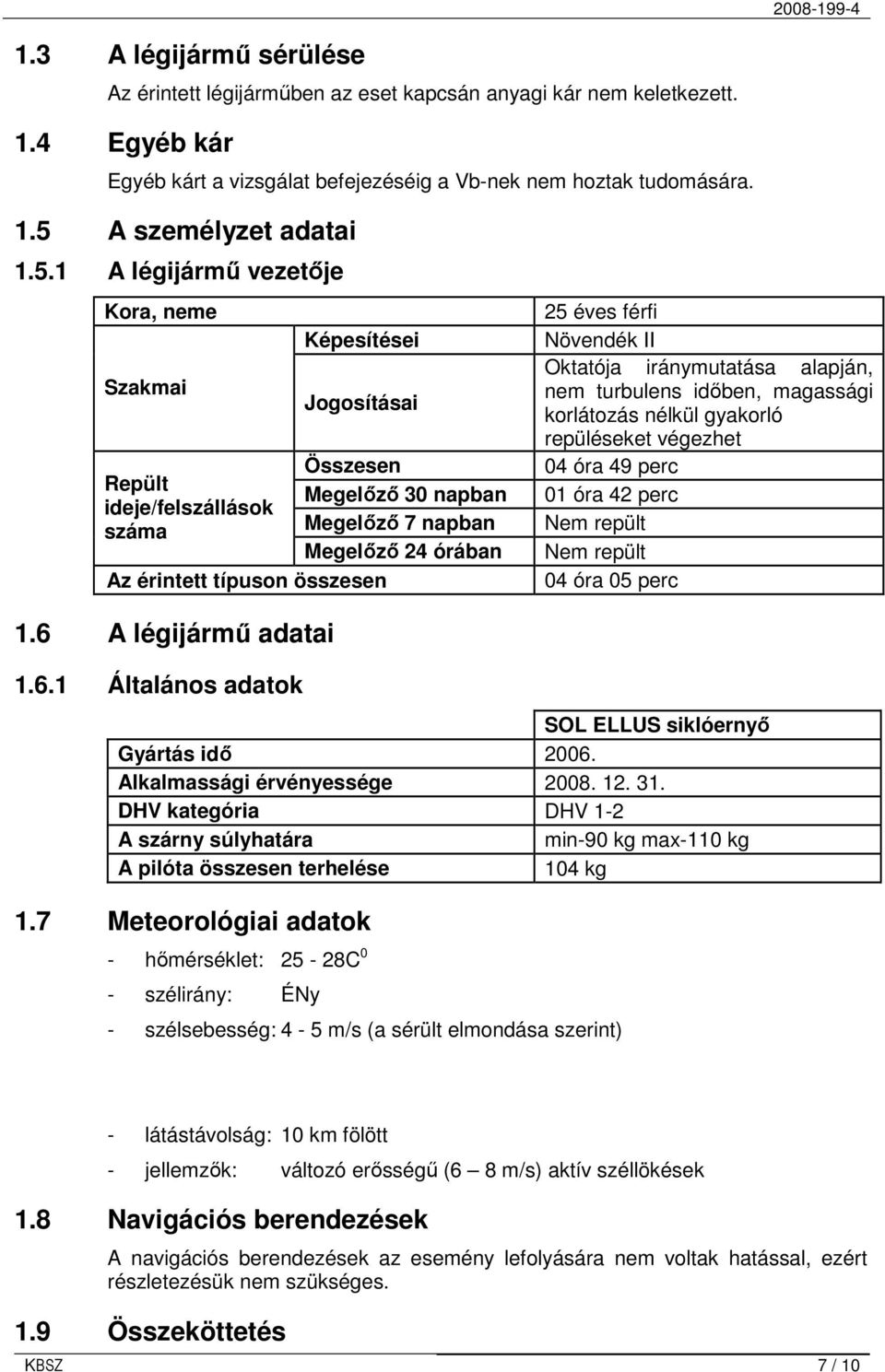 éves férfi Növendék II Oktatója iránymutatása alapján, nem turbulens idıben, magassági korlátozás nélkül gyakorló repüléseket végezhet 04 óra 49 perc 01 óra 42 perc Nem repült Nem repült 04 óra 05