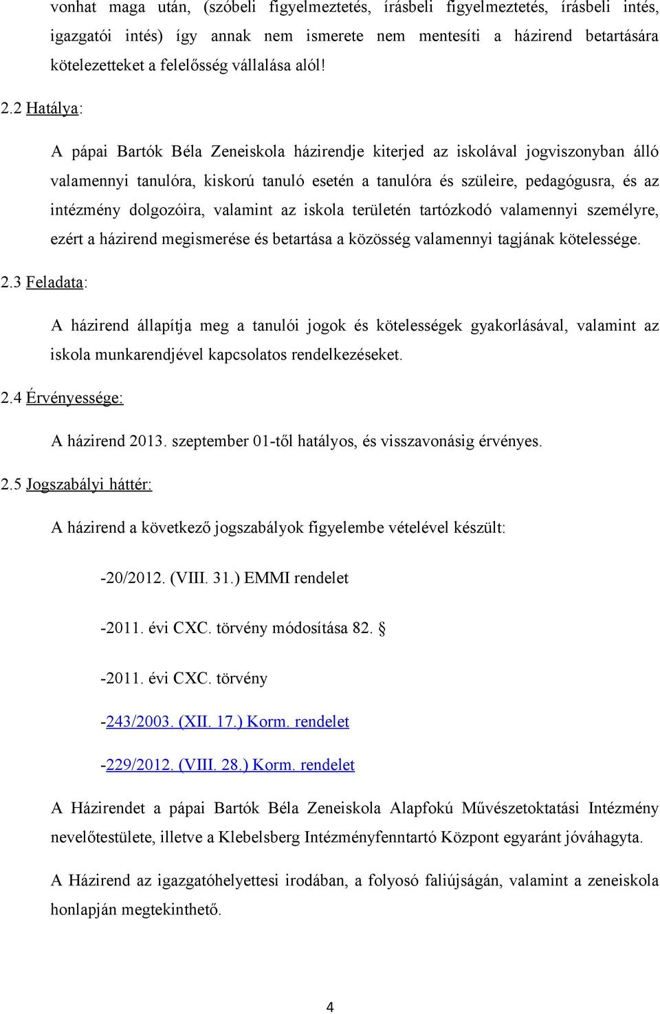 2 Hatálya: A pápai Bartók Béla Zeneiskola házirendje kiterjed az iskolával jogviszonyban álló valamennyi tanulóra, kiskorú tanuló esetén a tanulóra és szüleire, pedagógusra, és az intézmény