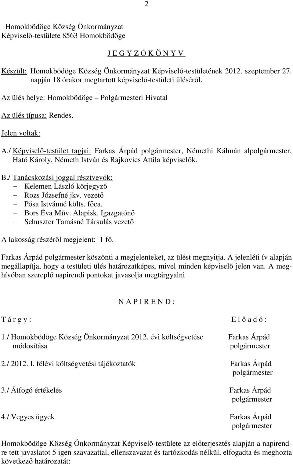 / Képviselő-testület tagjai: Farkas Árpád, Némethi Kálmán al, Ható Károly, Németh István és Rajkovics Attila képviselők. B./ Tanácskozási joggal résztvevők: - - Rozs Józsefné jkv.
