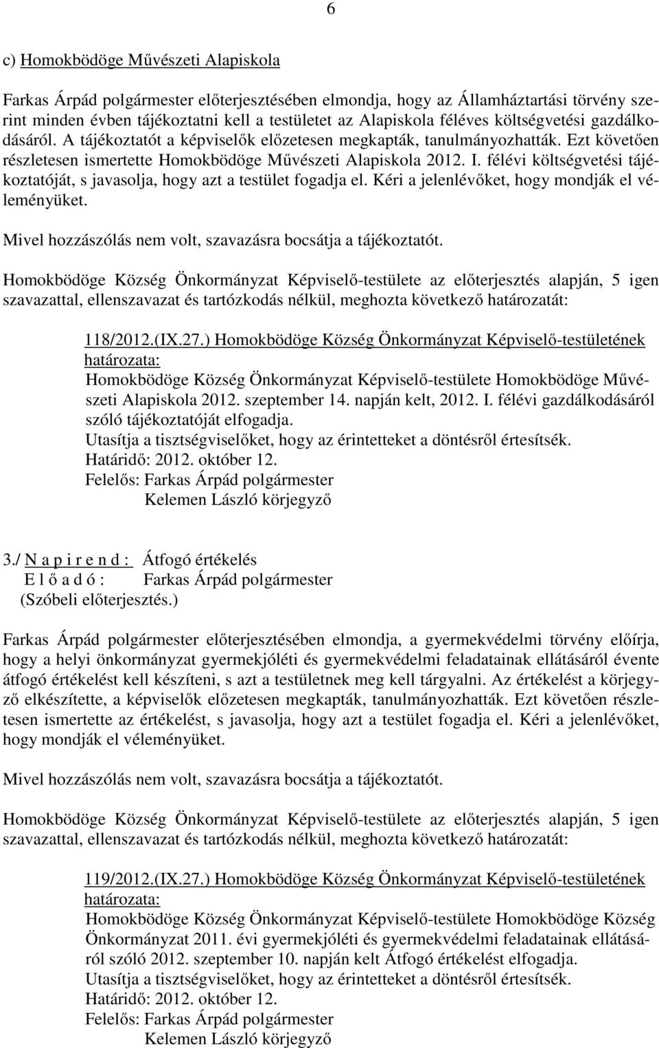 félévi költségvetési tájékoztatóját, s javasolja, hogy azt a testület fogadja el. Kéri a jelenlévőket, hogy mondják el véleményüket. Mivel hozzászólás nem volt, szavazásra bocsátja a tájékoztatót.