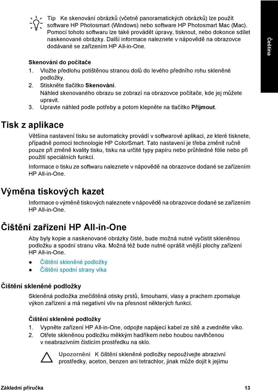 Skenování do počítače 1. Vložte předlohu potištěnou stranou dolů do levého předního rohu skleněné podložky. 2. Stiskněte tlačítko Skenování.