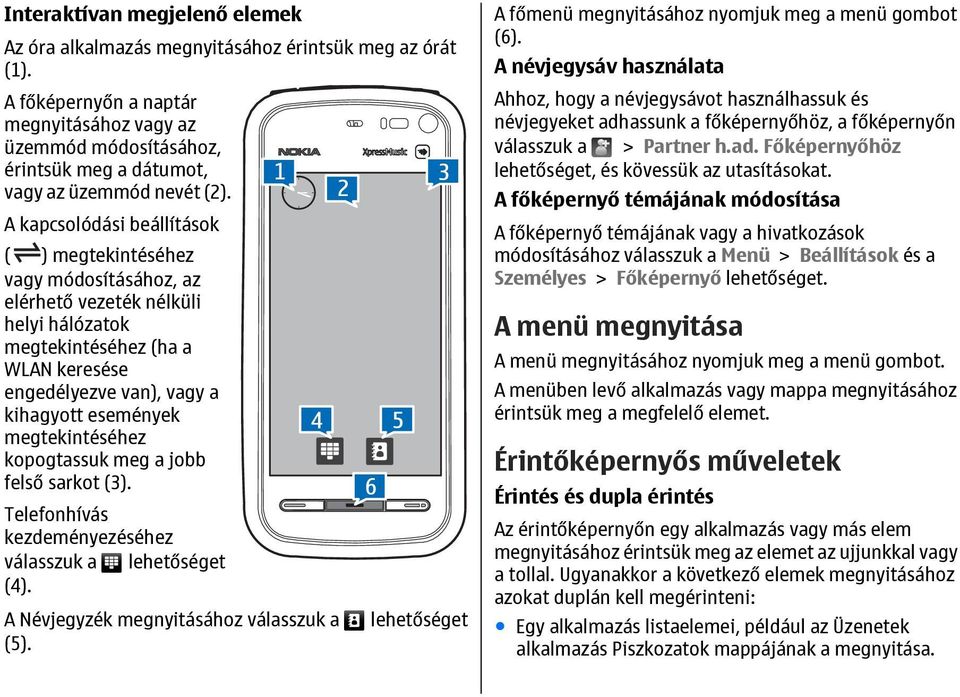 A kapcsolódási beállítások ( ) megtekintéséhez vagy módosításához, az elérhető vezeték nélküli helyi hálózatok megtekintéséhez (ha a WLAN keresése engedélyezve van), vagy a kihagyott események