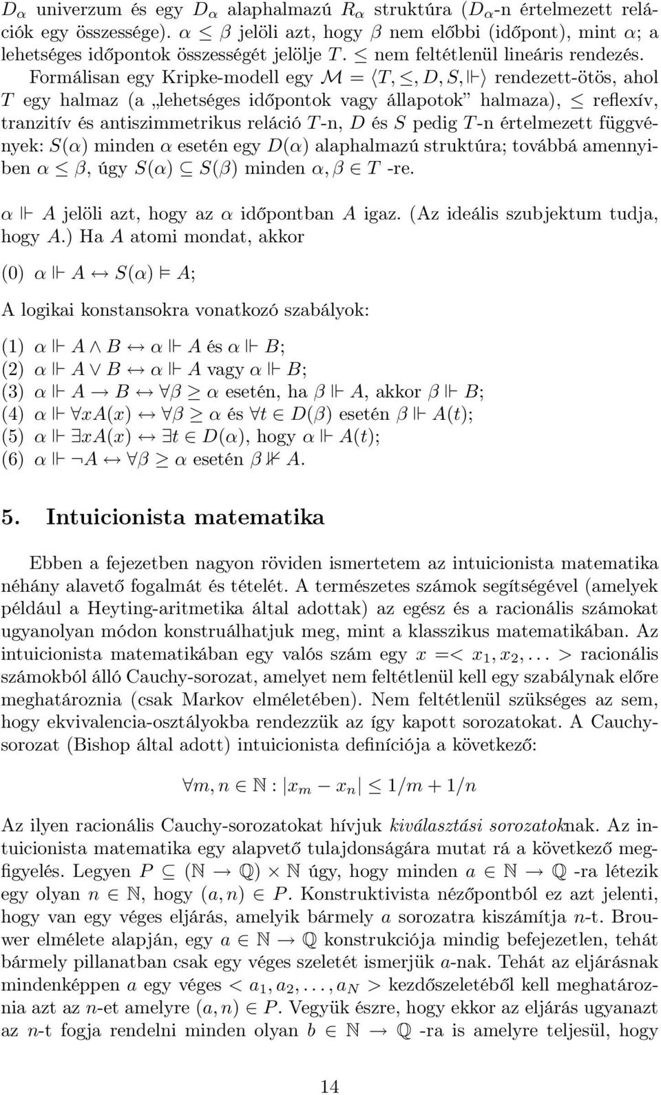 Formálisan egy Kripke-modell egy M = T,, D, S, rendezett-ötös, ahol T egy halmaz (a lehetséges időpontok vagy állapotok halmaza), reflexív, tranzitív és antiszimmetrikus reláció T -n, D és S pedig T