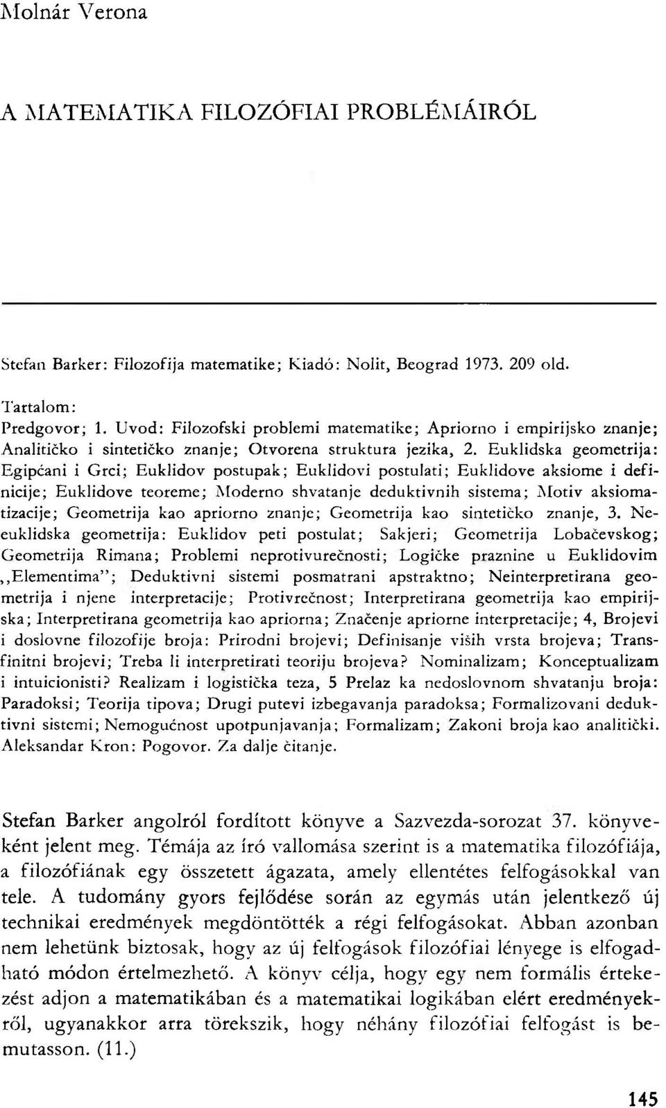 Euklidska geometrija: Egipćani i Grci; Euklidov postupak; Euklidovi postulati; Euklidove aksiome i definicije; Euklidove teoreme; Moderno shvatanje deduktivnih sistema; Motiv aksiomatizacije;