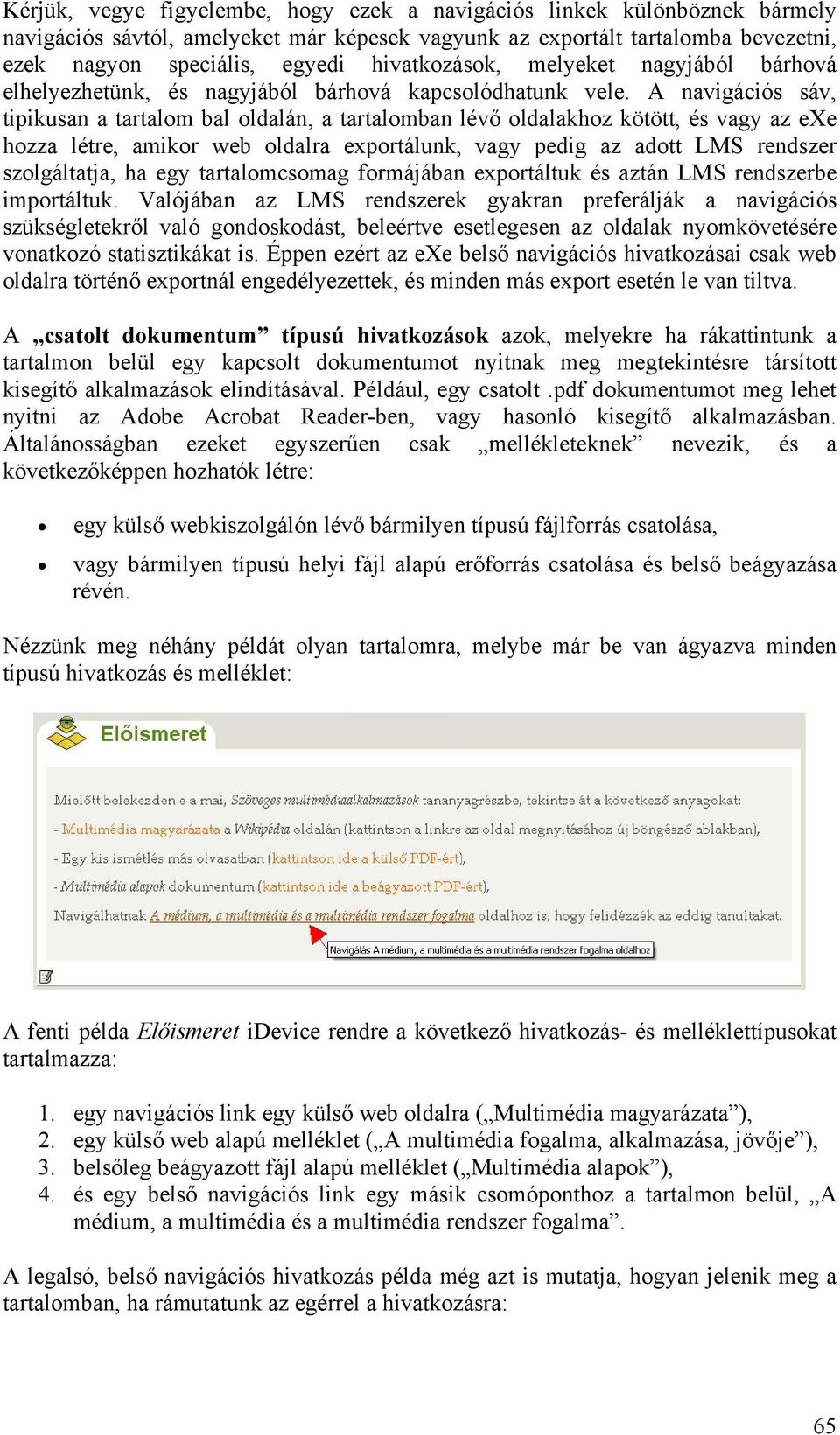 A navigációs sáv, tipikusan a tartalom bal oldalán, a tartalomban lévő oldalakhoz kötött, és vagy az exe hozza létre, amikor web oldalra exportálunk, vagy pedig az adott LMS rendszer szolgáltatja, ha