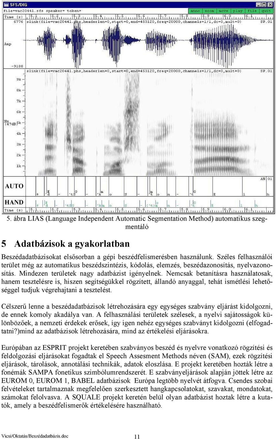 Nemcsak betanításra használatosak, hanem tesztelésre is, hiszen segítségükkel rögzített, állandó anyaggal, tehát ismétlési lehetőséggel tudjuk végrehajtani a tesztelést.