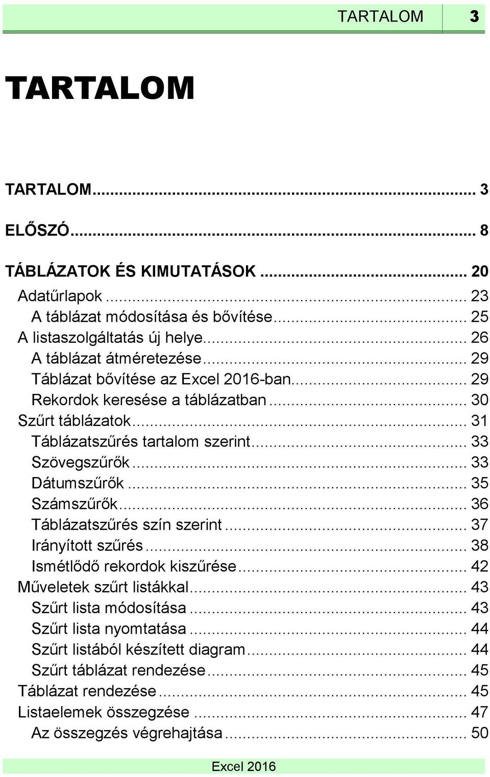 .. 33 Dátumszűrők... 35 Számszűrők... 36 Táblázatszűrés szín szerint... 37 Irányított szűrés... 38 Ismétlődő rekordok kiszűrése... 42 Műveletek szűrt listákkal.