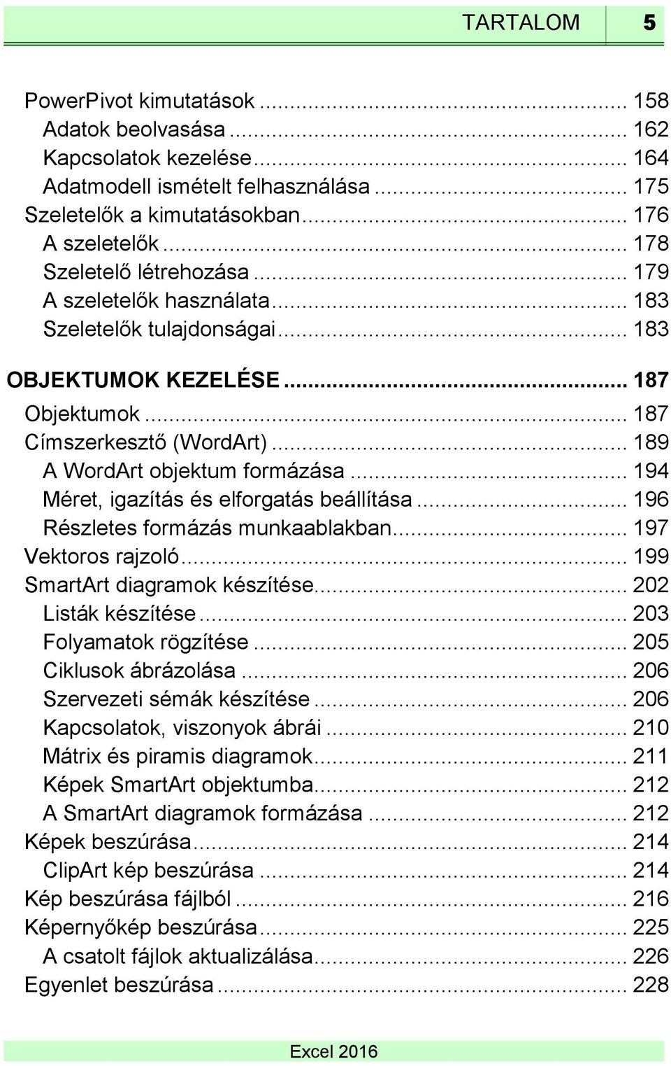 .. 189 A WordArt objektum formázása... 194 Méret, igazítás és elforgatás beállítása... 196 Részletes formázás munkaablakban... 197 Vektoros rajzoló... 199 SmartArt diagramok készítése.