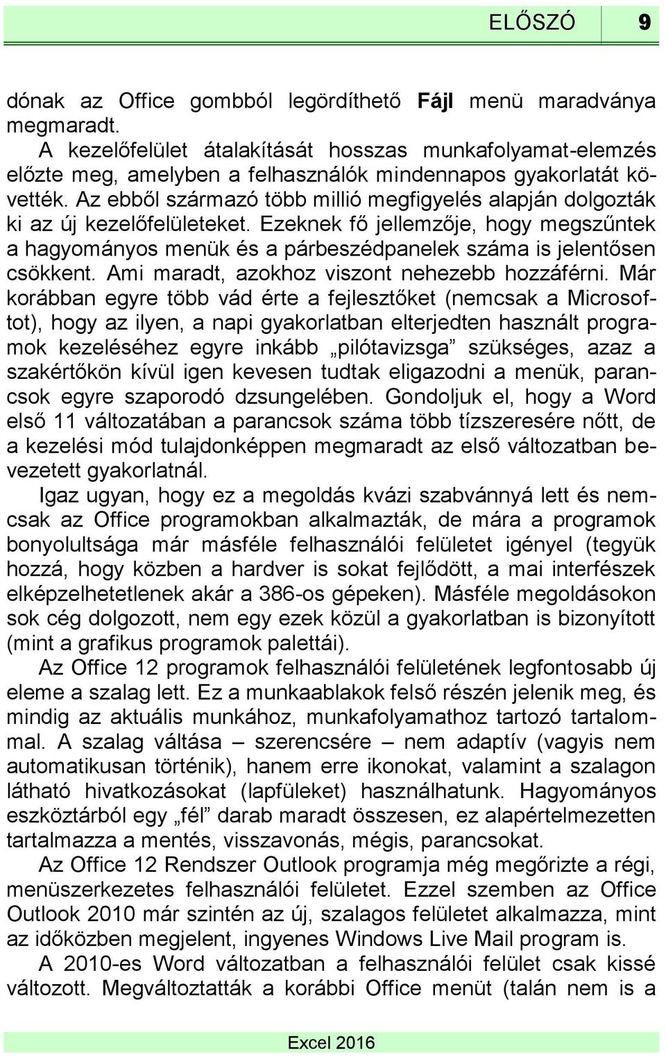 Az ebből származó több millió megfigyelés alapján dolgozták ki az új kezelőfelületeket. Ezeknek fő jellemzője, hogy megszűntek a hagyományos menük és a párbeszédpanelek száma is jelentősen csökkent.