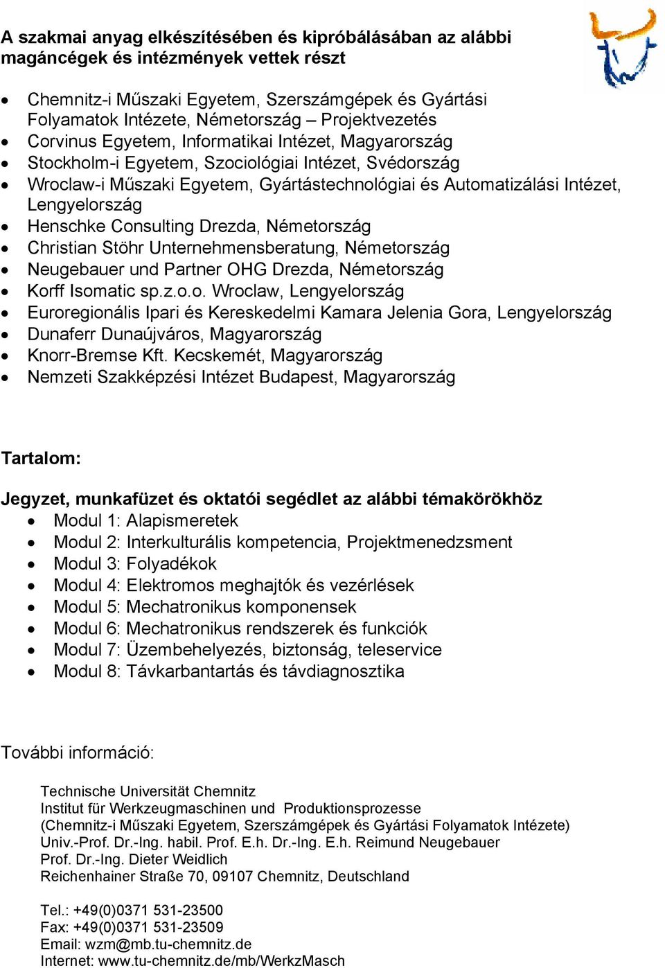 Henschke onsulting Drezda, Németország hristian Stöhr Unternehmensberatung, Németország Neugebauer und Partner OHG Drezda, Németország Korff Isomatic sp.z.o.o. Wroclaw, engyelország Euroregionális Ipari és Kereskedelmi Kamara Jelenia Gora, engyelország Dunaferr Dunaújváros, Magyarország Knorr-Bremse Kft.