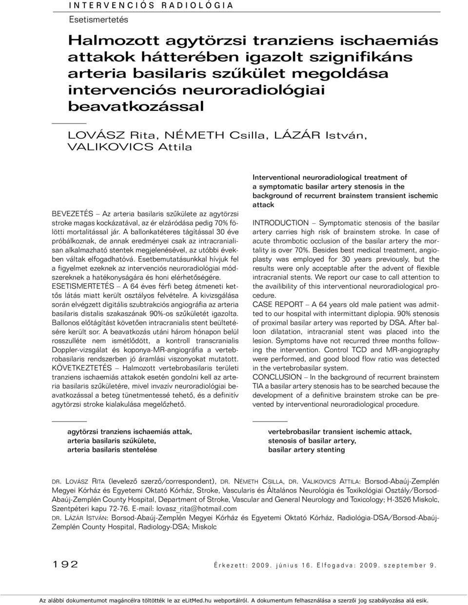 mortalitással jár. A ballonkatéteres tágítással 30 éve próbálkoznak, de annak eredményei csak az intracranialisan alkalmazható stentek megjelenésével, az utóbbi években váltak elfogadhatóvá.