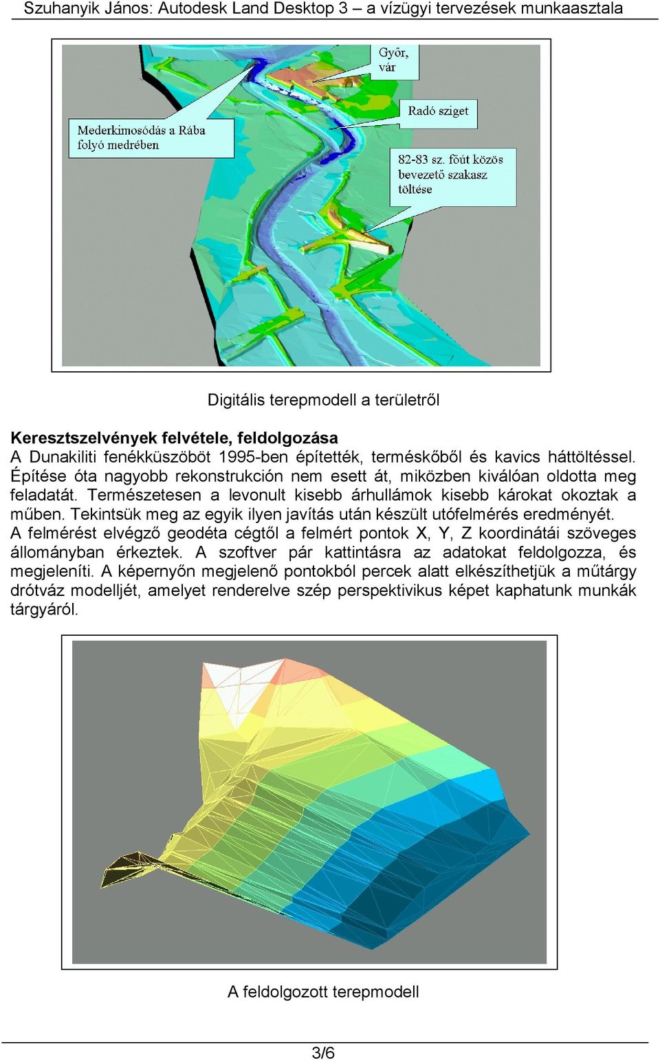 Tekintsük meg az egyik ilyen javítás után készült utófelmérés eredményét. A felmérést elvégző geodéta cégtől a felmért pontok X, Y, Z koordinátái szöveges állományban érkeztek.