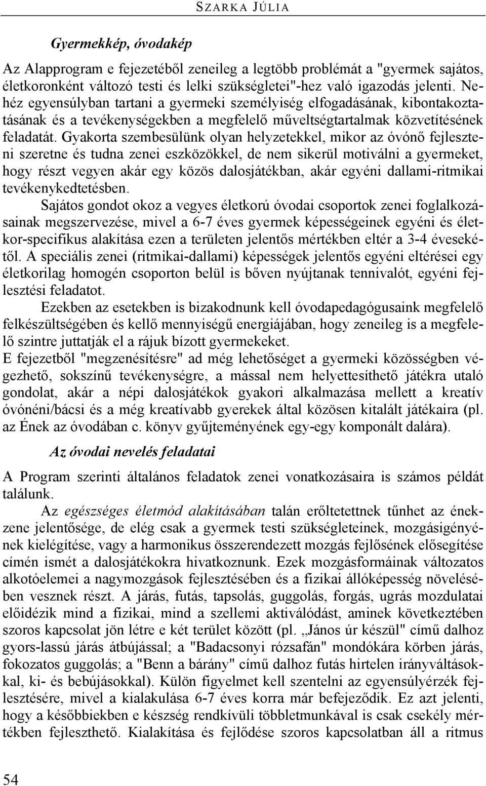 Gyakorta szembesülünk olyan helyzetekkel, mikor az óvónő fejleszteni szeretne és tudna zenei eszközökkel, de nem sikerül motiválni a gyermeket, hogy részt vegyen akár egy közös dalosjátékban, akár