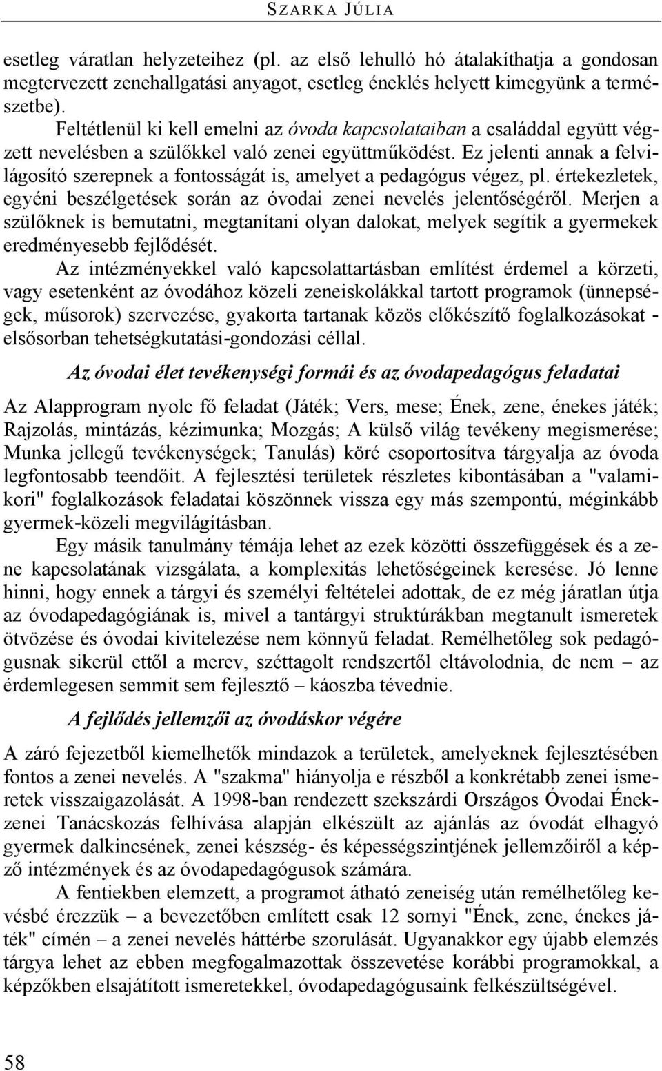 Ez jelenti annak a felvilágosító szerepnek a fontosságát is, amelyet a pedagógus végez, pl. értekezletek, egyéni beszélgetések során az óvodai zenei nevelés jelentőségéről.