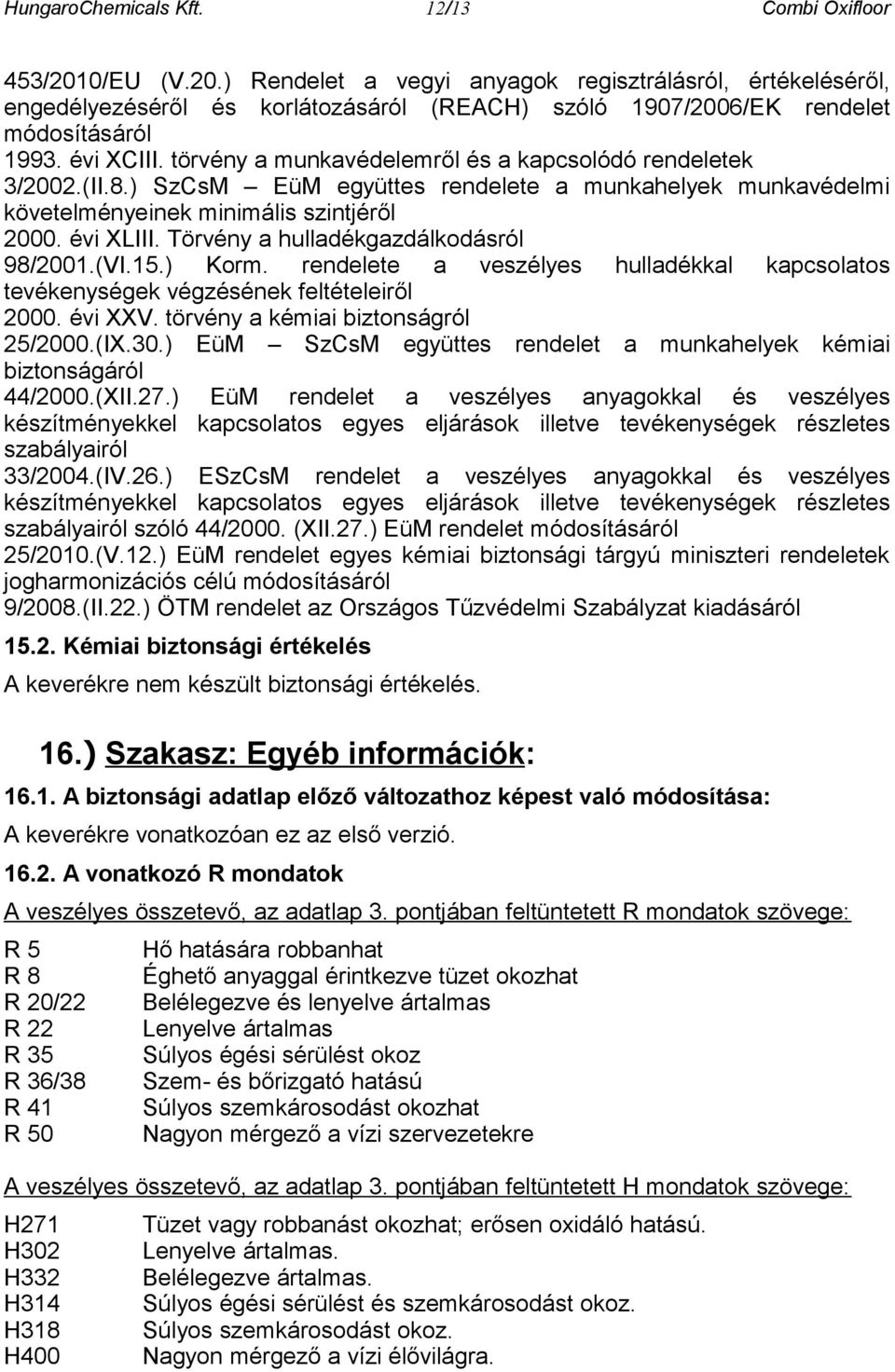 Törvény a hulladékgazdálkodásról 98/2001.(VI.15.) Korm. rendelete a veszélyes hulladékkal kapcsolatos tevékenységek végzésének feltételeiről 2000. évi XXV. törvény a kémiai biztonságról 25/2000.(IX.