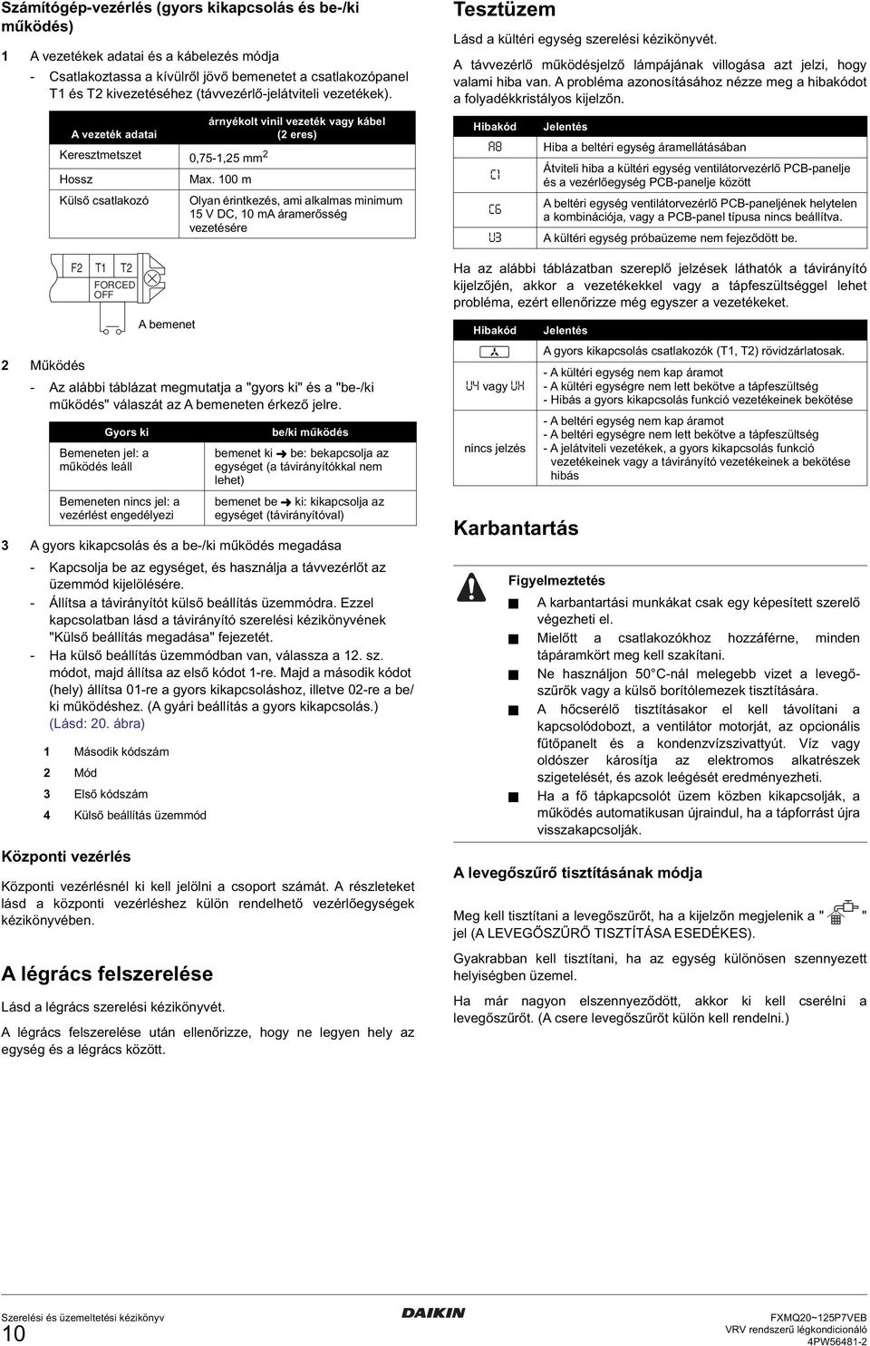 árnyékolt vinil vezeték vagy kábel A vezeték adatai ( eres) Keresztmetszet 0,7-, mm Hossz Külső csatlakozó F T T FORCED OFF Működés - Az alábbi táblázat megmutatja a "gyors ki" és a "be-/ki működés"