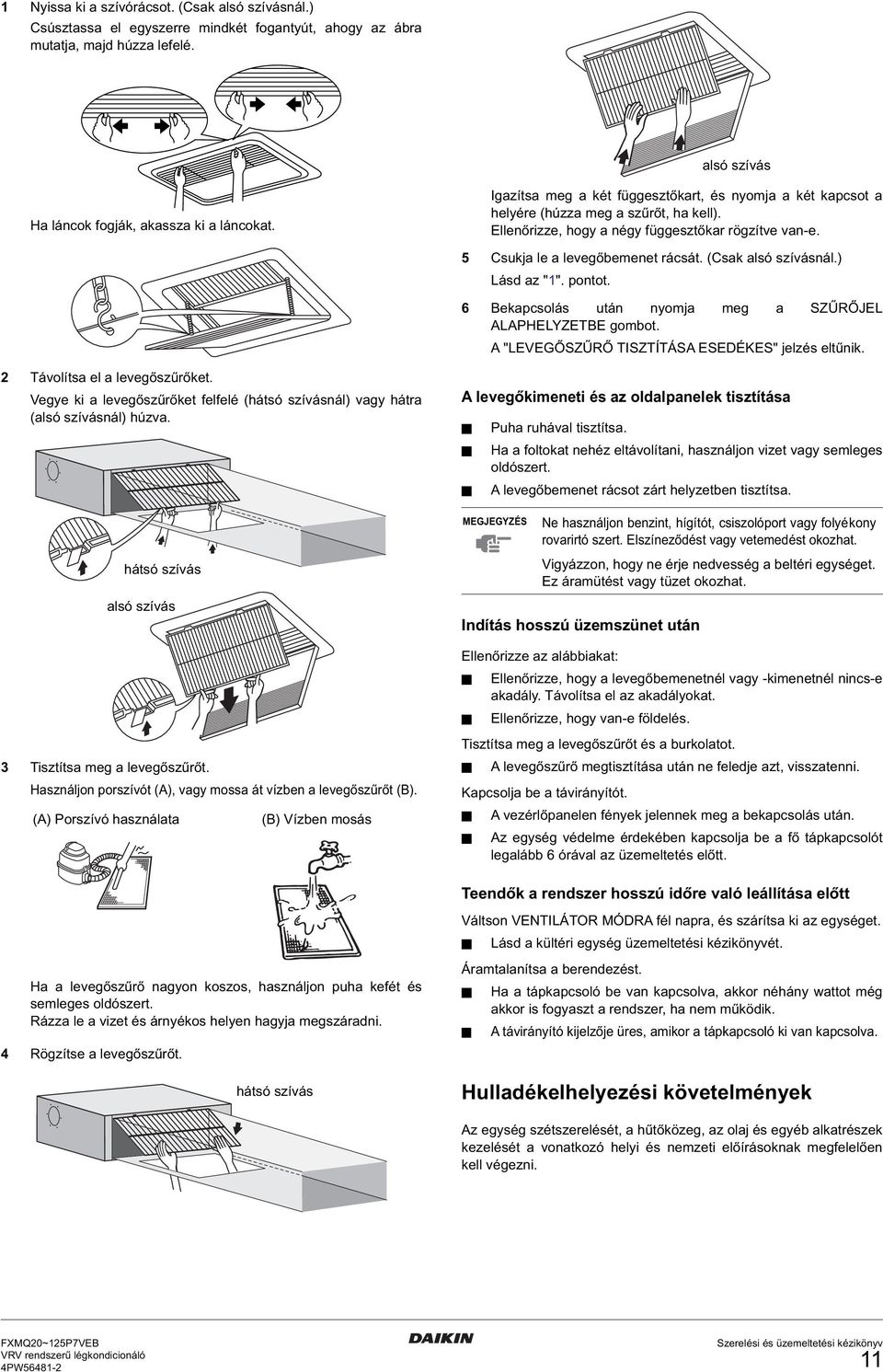 (Csak alsó szívásnál.) Lásd az "". pontot. Bekapcsolás után nyomja meg a SZŰRŐJEL ALAPHELYZETBE gombot. A "LEVEGŐSZŰRŐ TISZTÍTÁSA ESEDÉKES" jelzés eltűnik. Távolítsa el a levegőszűrőket.