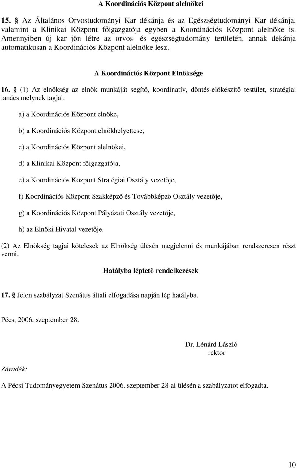 (1) Az elnökség az elnök munkáját segítő, koordinatív, döntés-előkészítő testület, stratégiai tanács melynek tagjai: a) a Koordinációs Központ elnöke, b) a Koordinációs Központ elnökhelyettese, c) a