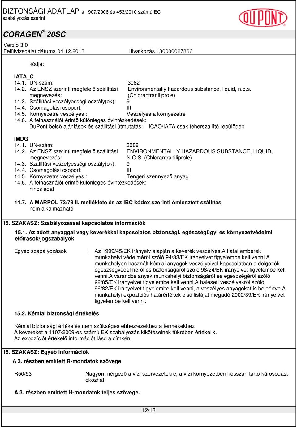 1. UN-szám: 3082 14.2. Az ENSZ szerinti megfelelő szállítási ENVIRONMENTALLY HAZARDOUS SUBSTANCE, LIQUID, megnevezés: N.O.S. (Chlorantraniliprole) 14.3. Szállítási veszélyességi osztály(ok): 9 14.4. Csomagolási csoport: III 14.