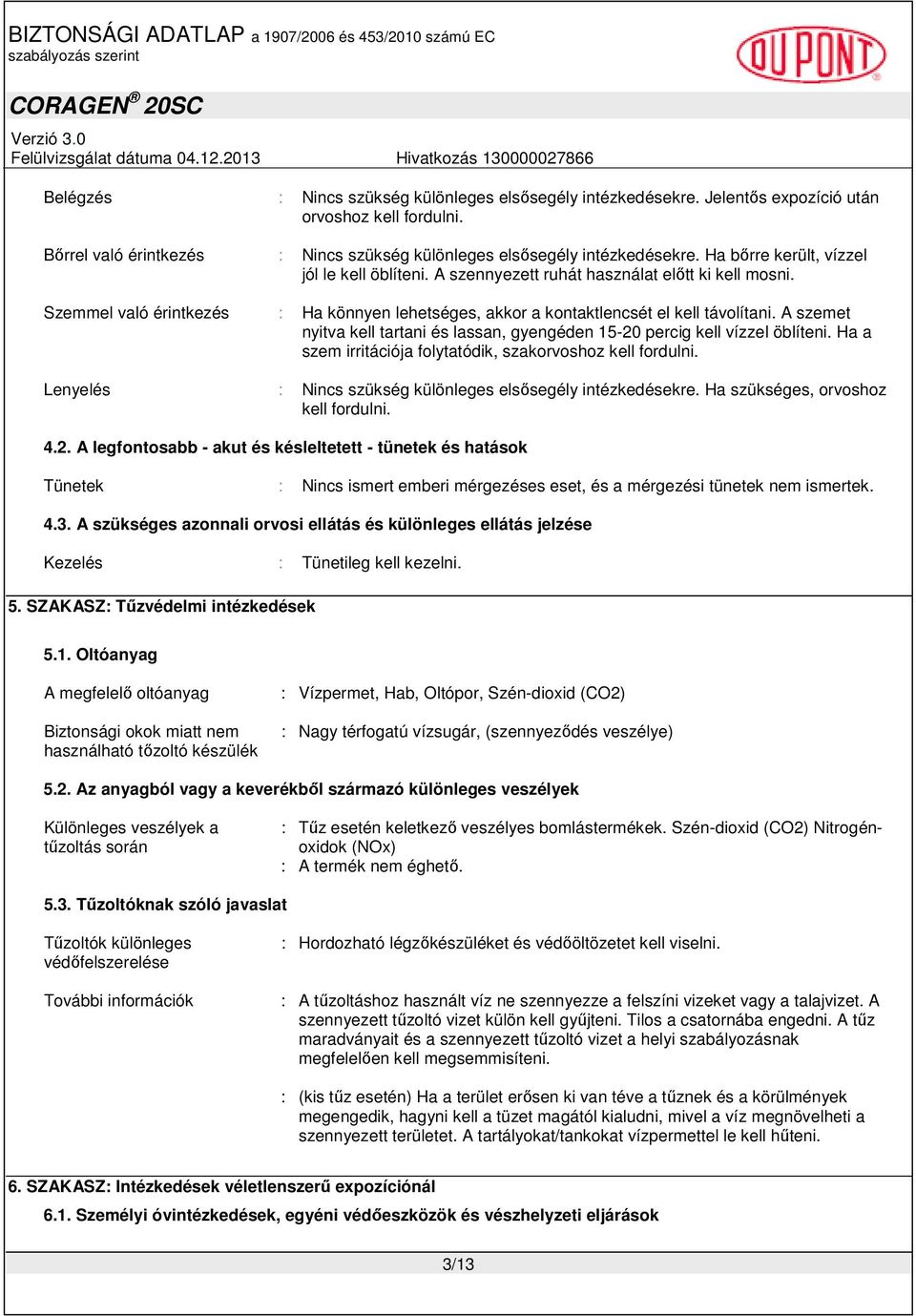 A szemet nyitva kell tartani és lassan, gyengéden 15-20 percig kell vízzel öblíteni. Ha a szem irritációja folytatódik, szakorvoshoz kell fordulni.