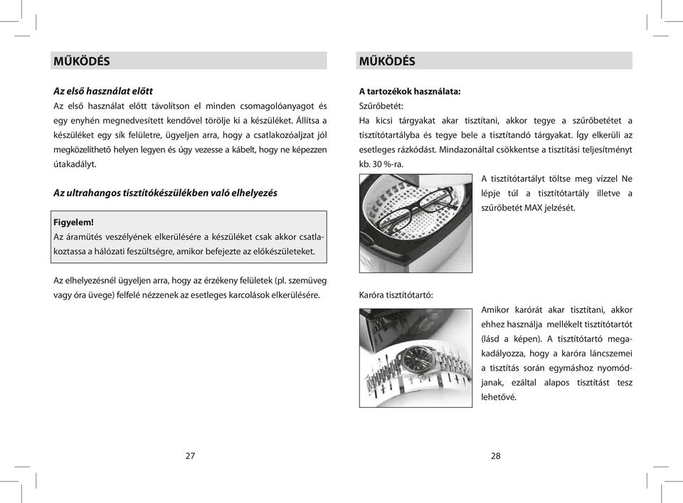 Az ultrahangos tisztítókészülékben való elhelyezés Figyelem! Az áramütés veszélyének elkerülésére a készüléket csak akkor csatlakoztassa a hálózati feszültségre, amikor befejezte az előkészületeket.