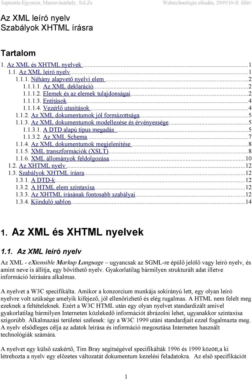 ..5 1.1.3.2. Az XML Schema...7 1.1.4. Az XML dokumentumok megjelenítése...8 1.1.5. XML transzformációk (XSLT)...8 1.1.6. XML állományok feldolgozása...10 1.2. Az XHTML nyelv...12 1.3. Szabályok XHTML írásra.