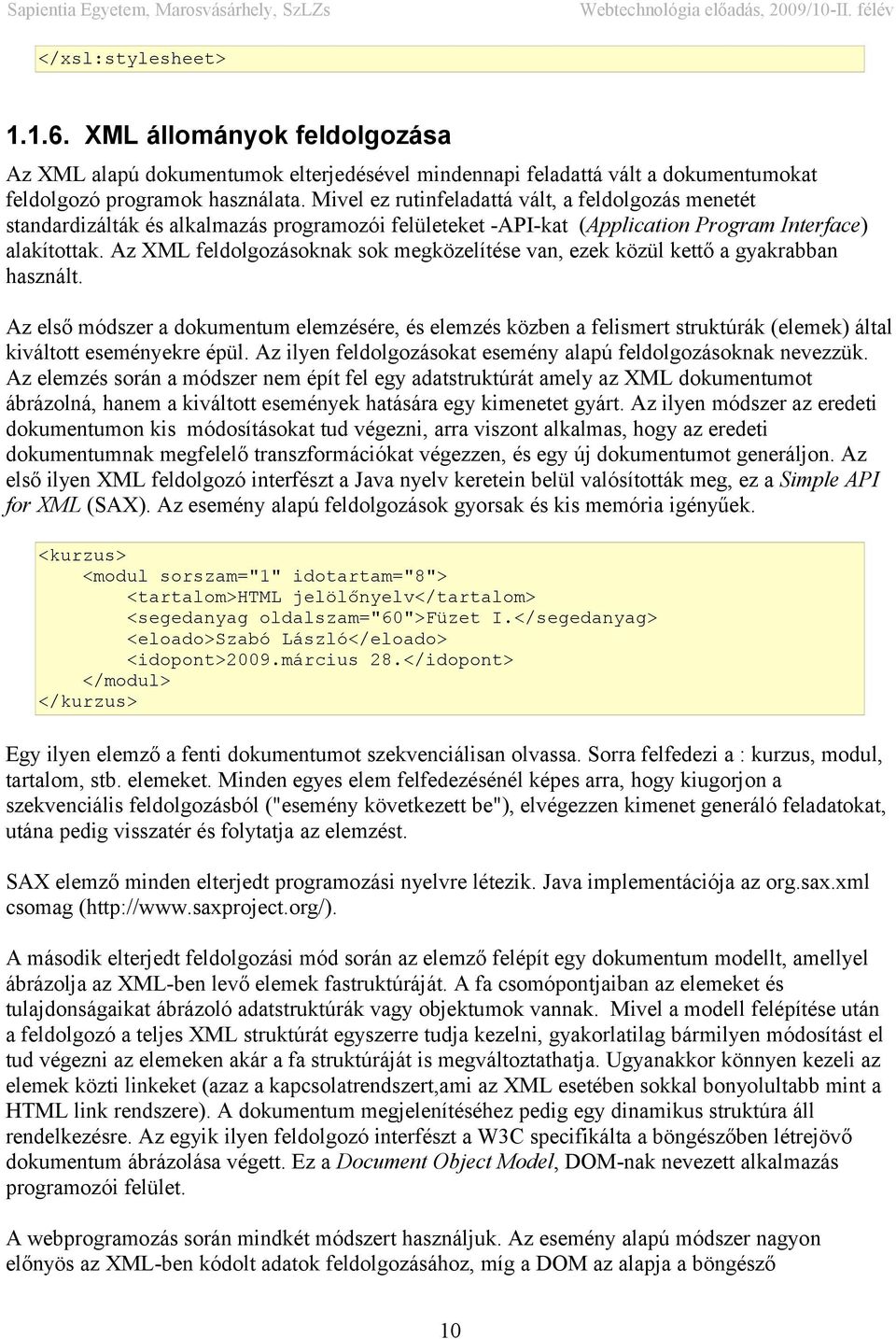 Az XML feldolgozásoknak sok megközelítése van, ezek közül kettő a gyakrabban használt.