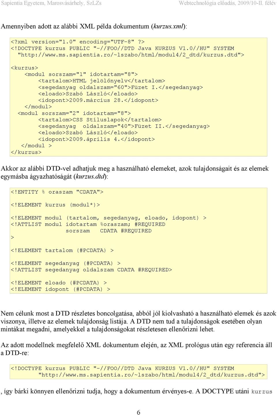 </segedanyag> <eloado>szabó László</eloado> <idopont>2009.március 28.</idopont> </modul> <modul sorszam="2" idotartam="8"> <tartalom>css Stíluslapok</tartalom> <segedanyag oldalszam="40">füzet II.