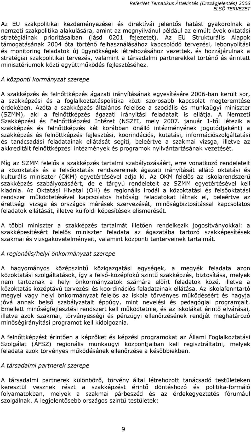 Az EU Strukturális Alapok támogatásának 2004 óta történő felhasználásához kapcsolódó tervezési, lebonyolítási és monitoring feladatok új ügynökségek létrehozásához vezettek, és hozzájárulnak a