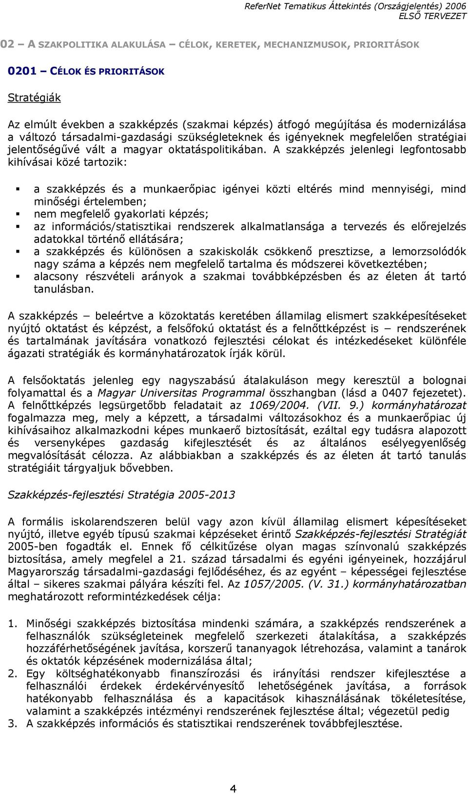 A szakképzés jelenlegi legfontosabb kihívásai közé tartozik: a szakképzés és a munkaerőpiac igényei közti eltérés mind mennyiségi, mind minőségi értelemben; nem megfelelő gyakorlati képzés; az