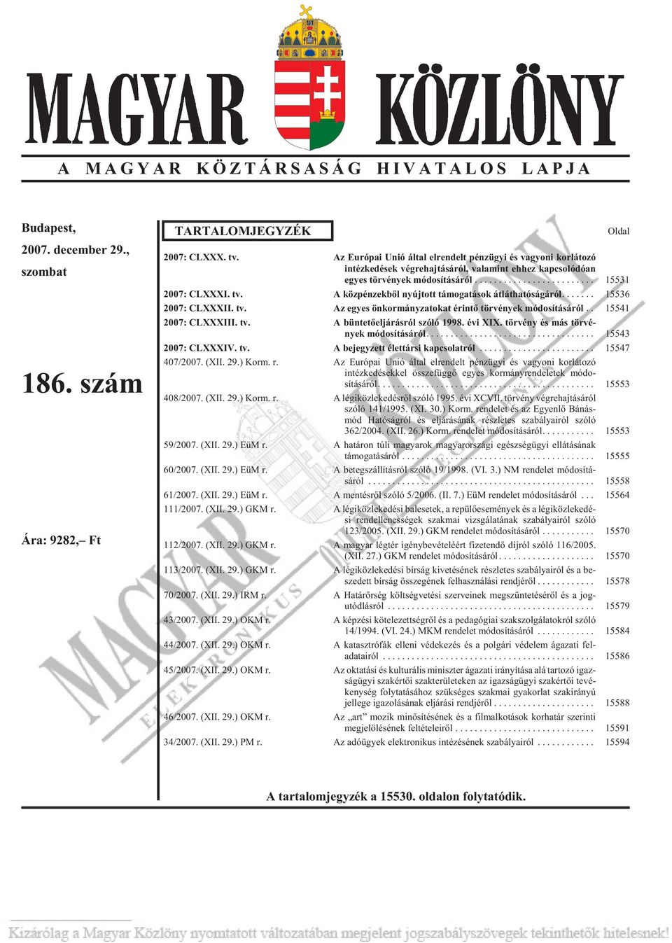 tv. A köz pén zek bõl nyúj tott tá mo ga tá sok át lát ha tó sá gá ról... 15536 2007: CLXXXII. tv. Az egyes ön kor mány za to kat érin tõ tör vé nyek mó do sí tá sá ról.. 15541 2007: CLXXXIII. tv. A bün te tõ el já rás ról szóló 1998.