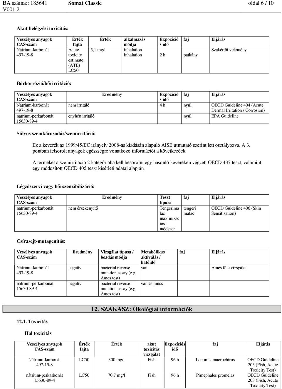 szemkárosodás/szemirritáció: Ez a keverék az 1999/45/EC irányelv 2008-as kiadásán alapuló AISE útmutató szerint lett osztályozva. A 3.