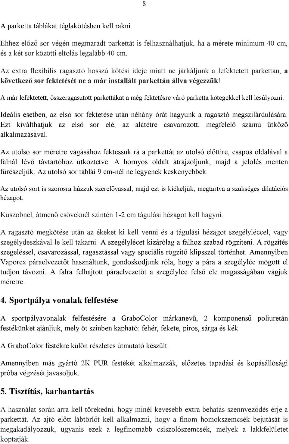 A már lefektetett, összeragasztott parkettákat a még fektetésre váró parketta kötegekkel kell lesúlyozni. Ideális esetben, az első sor fektetése után néhány órát hagyunk a ragasztó megszilárdulására.
