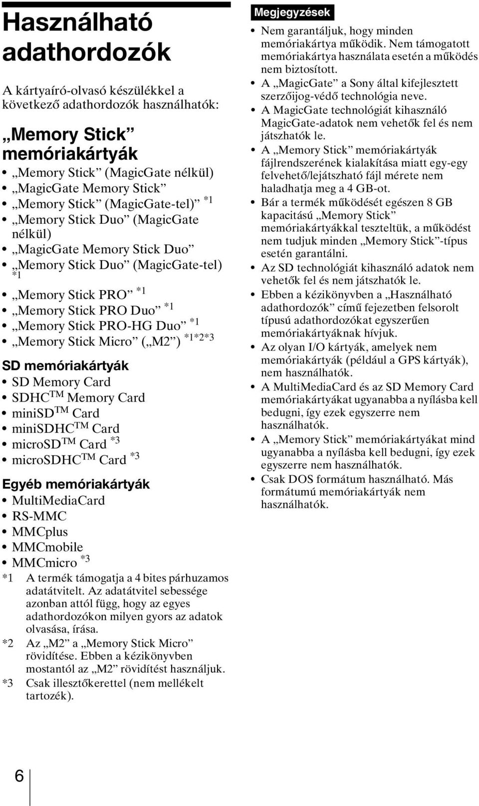 Stick Micro ( M2 ) *1*2*3 SD memóriakártyák SD Memory Card SDHC TM Memory Card minisd TM Card minisdhc TM Card microsd TM Card *3 microsdhc TM Card *3 Egyéb memóriakártyák MultiMediaCard RS-MMC