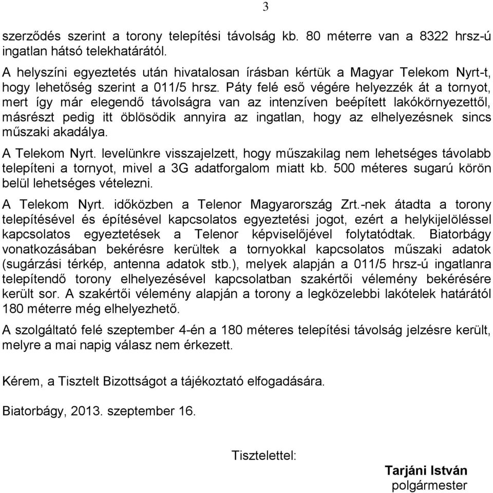 Páty felé eső végére helyezzék át a tornyot, mert így már elegendő távolságra van az intenzíven beépített lakókörnyezettől, másrészt pedig itt öblösödik annyira az ingatlan, hogy az elhelyezésnek