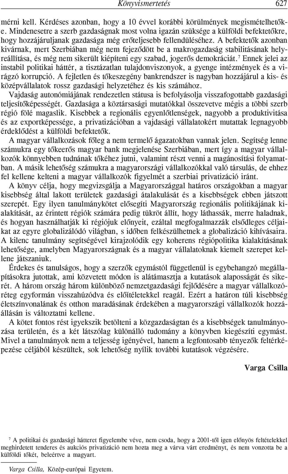 A befektetõk azonban kivárnak, mert Szerbiában még nem fejezõdött be a makrogazdaság stabilitásának helyreállítása, és még nem sikerült kiépíteni egy szabad, jogerõs demokráciát.