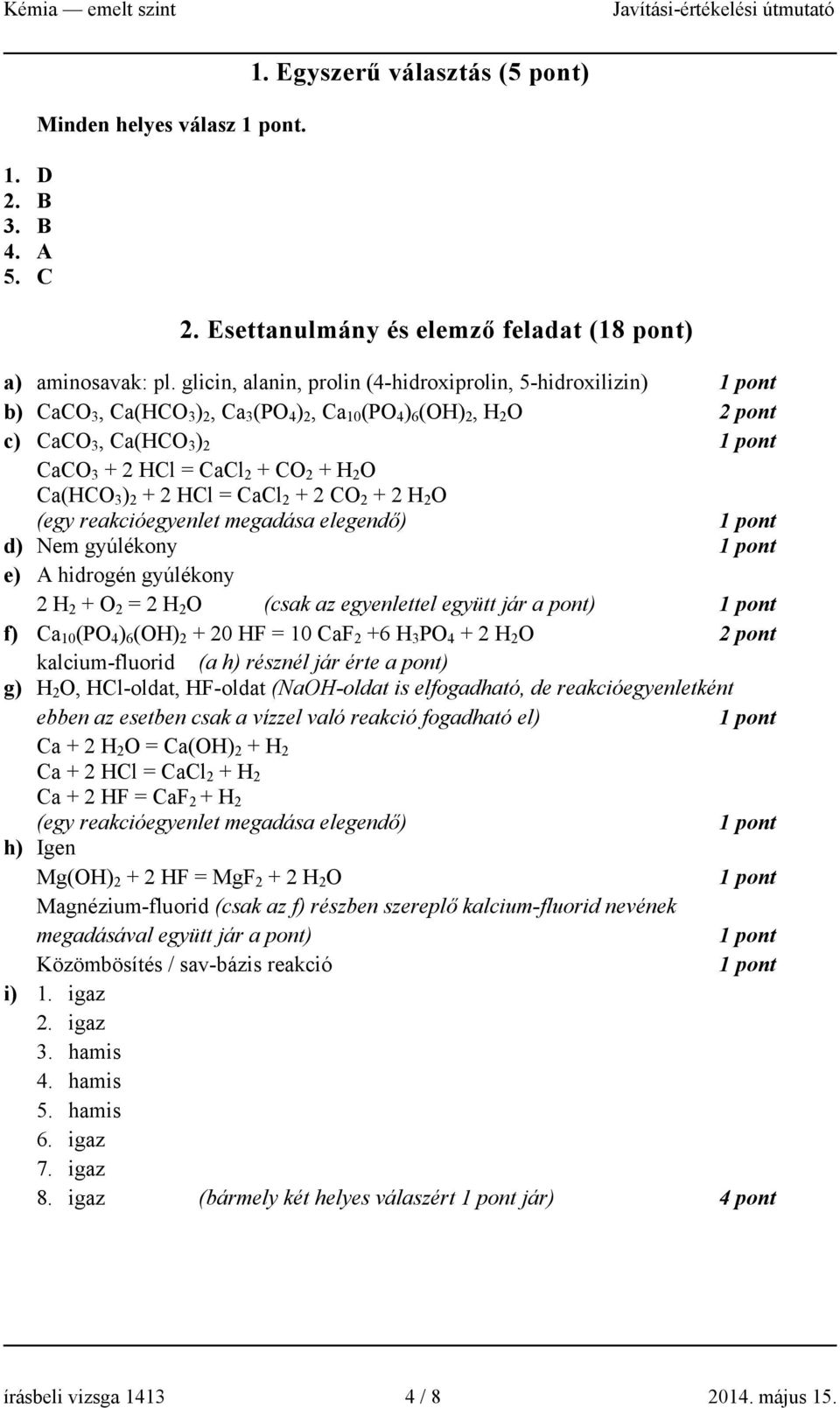 Ca(HCO 3 ) 2 + 2 HCl = CaCl 2 + 2 CO 2 + 2 H 2 O (egy reakcióegyenlet megadása elegendő) d) Nem gyúlékony e) A hidrogén gyúlékony 2 H 2 + O 2 = 2 H 2 O (csak az egyenlettel együtt jár a pont) f) Ca