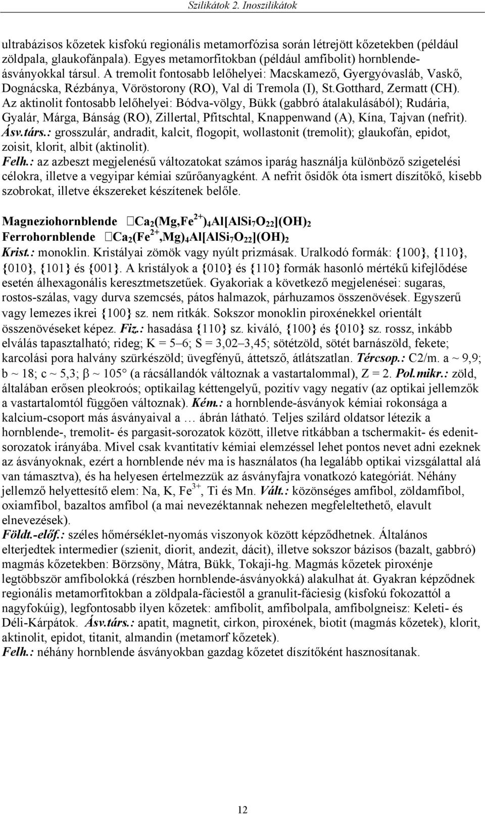 Az aktinolit fontosabb lelőhelyei: Bódva-völgy, Bükk (gabbró átalakulásából); Rudária, Gyalár, Márga, Bánság (RO), Zillertal, Pfitschtal, Knappenwand (A), Kína, Tajvan (nefrit). Ásv.társ.