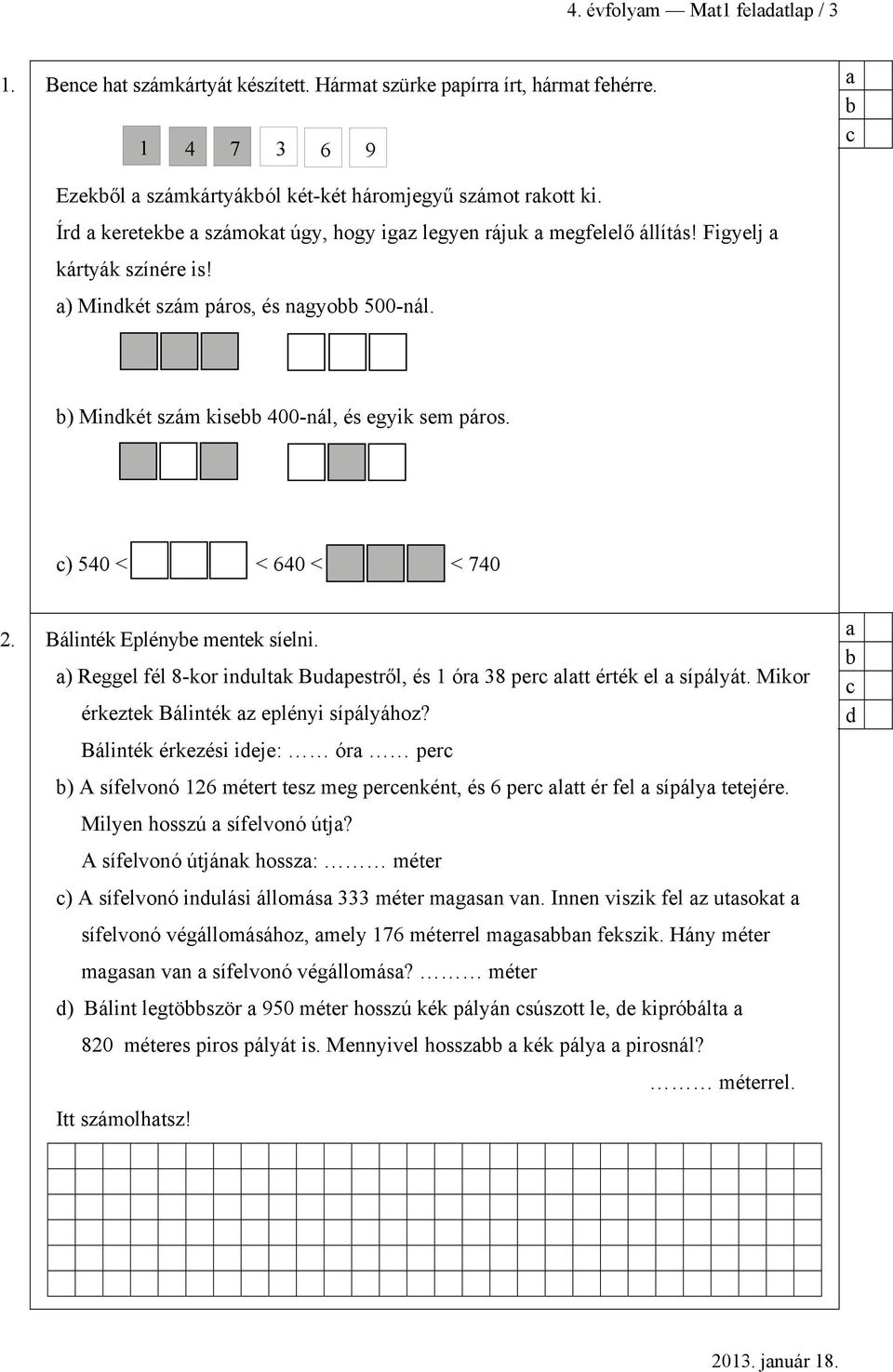 c) 540 < < 640 < < 740 2. Bálinték Eplénye mentek síelni. ) Reggel él 8-kor indultk Budpestről, és 1 ór 38 perc ltt érték el sípályát. Mikor érketek Bálinték eplényi sípályáho?