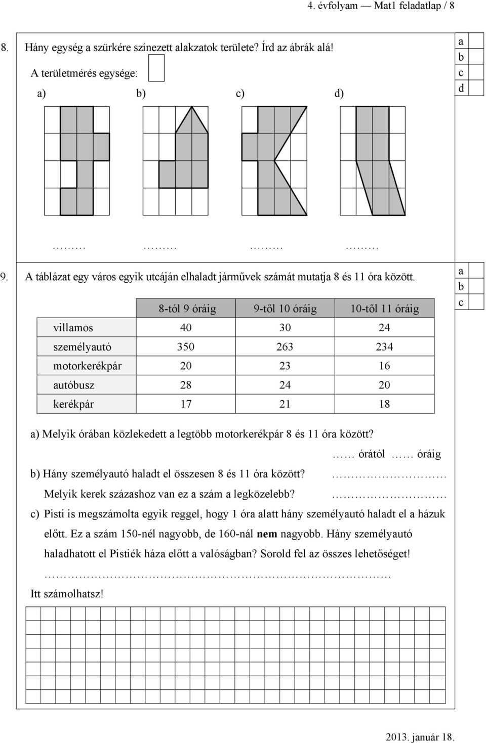 8-tól 9 óráig 9-től 10 óráig 10-től 11 óráig villmos 40 30 24 semélyutó 350 263 234 motorkerékpár 20 23 16 utóus 28 24 20 kerékpár 17 21 18 c ) Melyik órán kölekedett legtö