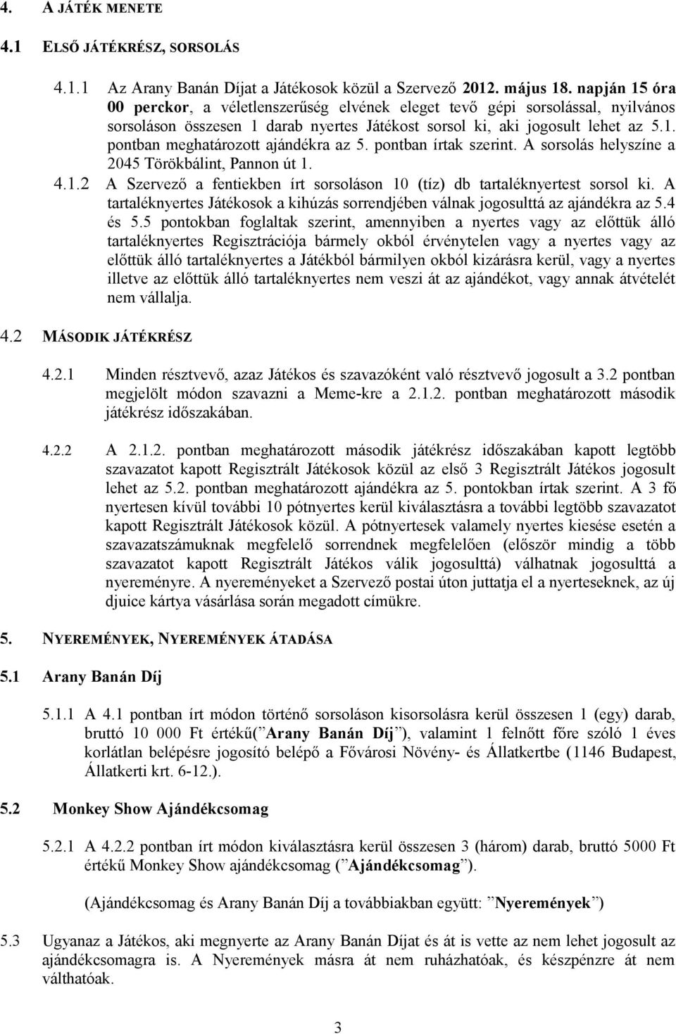 pontban írtak szerint. A sorsolás helyszíne a 2045 Törökbálint, Pannon út 1. 4.1.2 A Szervező a fentiekben írt sorsoláson 10 (tíz) db tartaléknyertest sorsol ki.