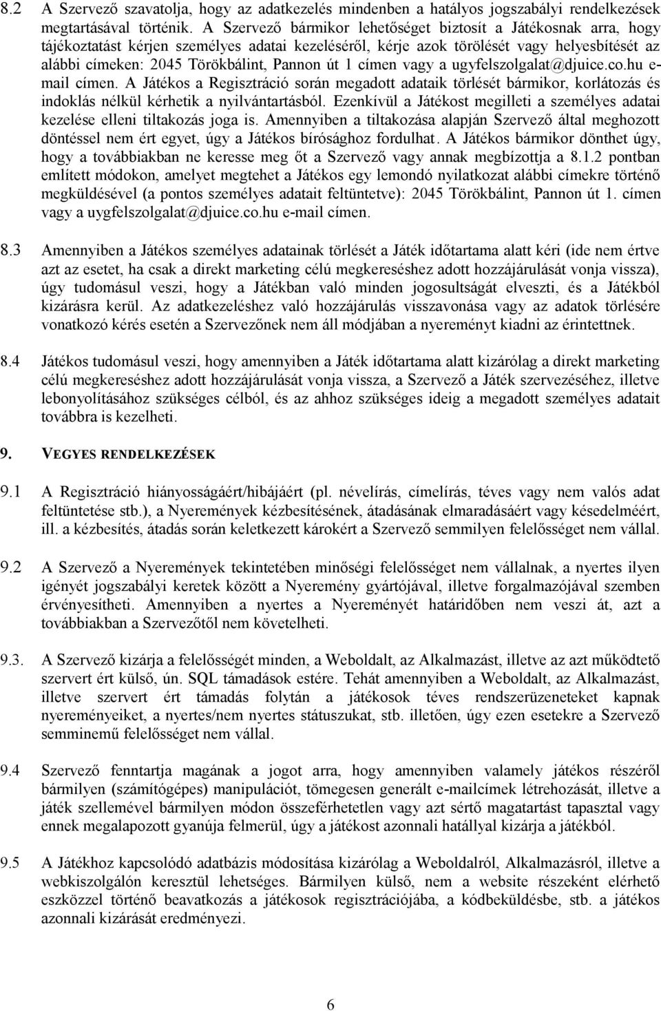 út 1 címen vagy a ugyfelszolgalat@djuice.co.hu e- mail címen. A Játékos a Regisztráció során megadott adataik törlését bármikor, korlátozás és indoklás nélkül kérhetik a nyilvántartásból.