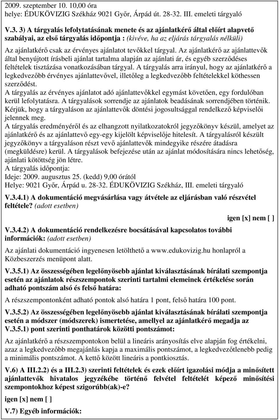 3) A tárgyalás lefolytatásának menete és az ajánlatkérı által elıírt alapvetı szabályai, az elsı tárgyalás idıpontja : (kivéve, ha az eljárás tárgyalás nélküli) Az ajánlatkérı csak az érvényes