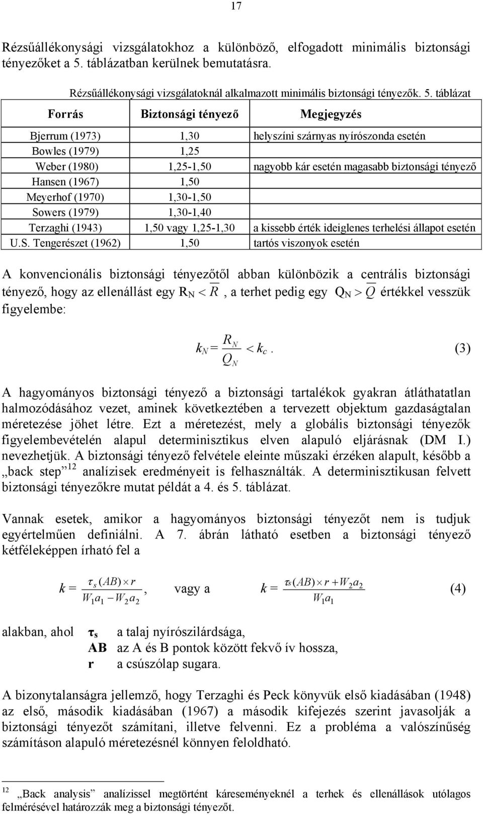 táblázat Forrás Biztonsági tényez Megjegyzés Bjerrum (1973) 1,30 helyszíni szárnyas nyírószonda esetén Bowles (1979) 1,25 Weber (1980) 1,25-1,50 nagyobb kár esetén magasabb biztonsági tényez Hansen