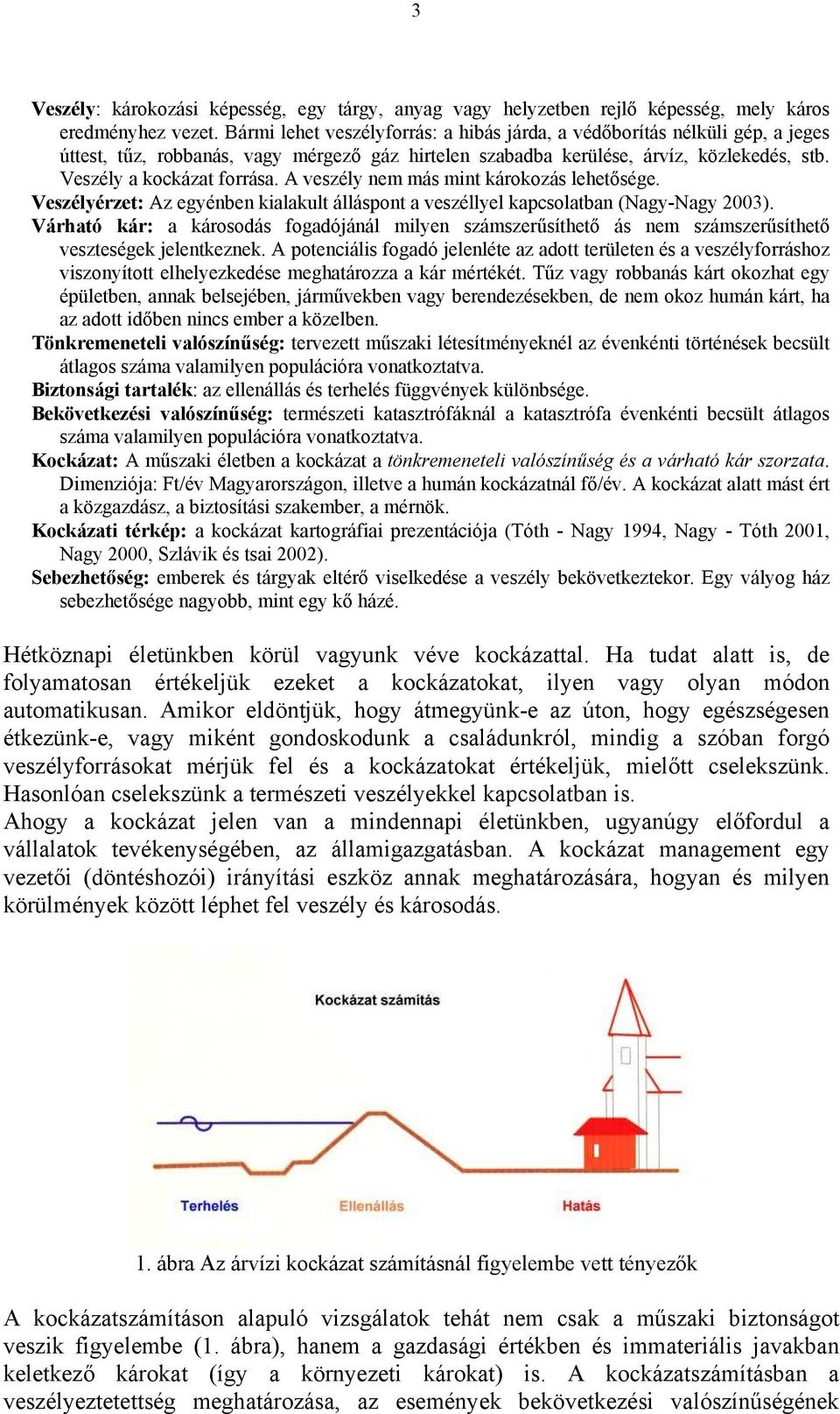 A veszély nem más mint károkozás lehet sége. Veszélyérzet: Az egyénben kialakult álláspont a veszéllyel kapcsolatban (Nagy-Nagy 2003).