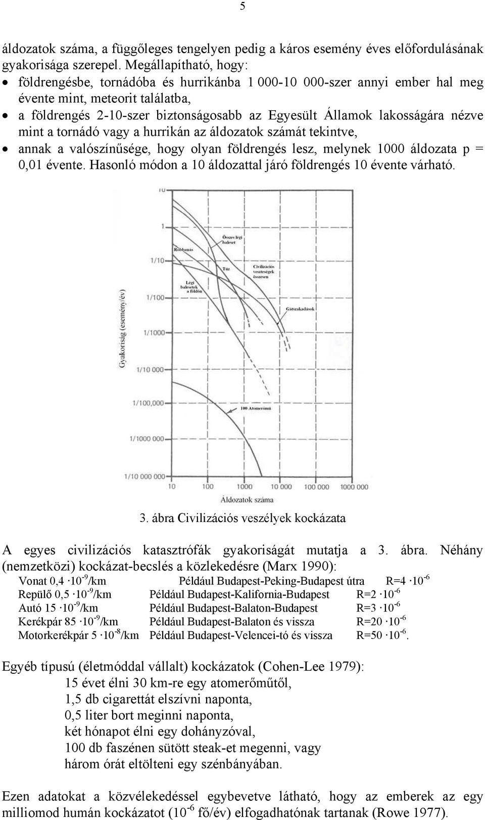 lakosságára nézve mint a tornádó vagy a hurrikán az áldozatok számát tekintve, annak a valószín sége, hogy olyan földrengés lesz, melynek 1000 áldozata p = 0,01 évente.