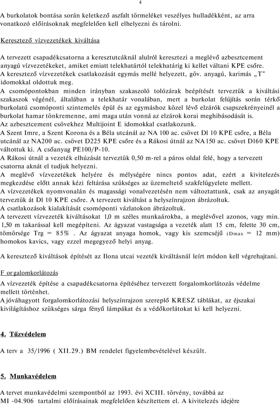 váltani KPE csőre. A keresztező vízvezetékek csatlakozását egymás mellé helyezett, göv. anyagú, karimás T" idomokkal oldottuk meg.