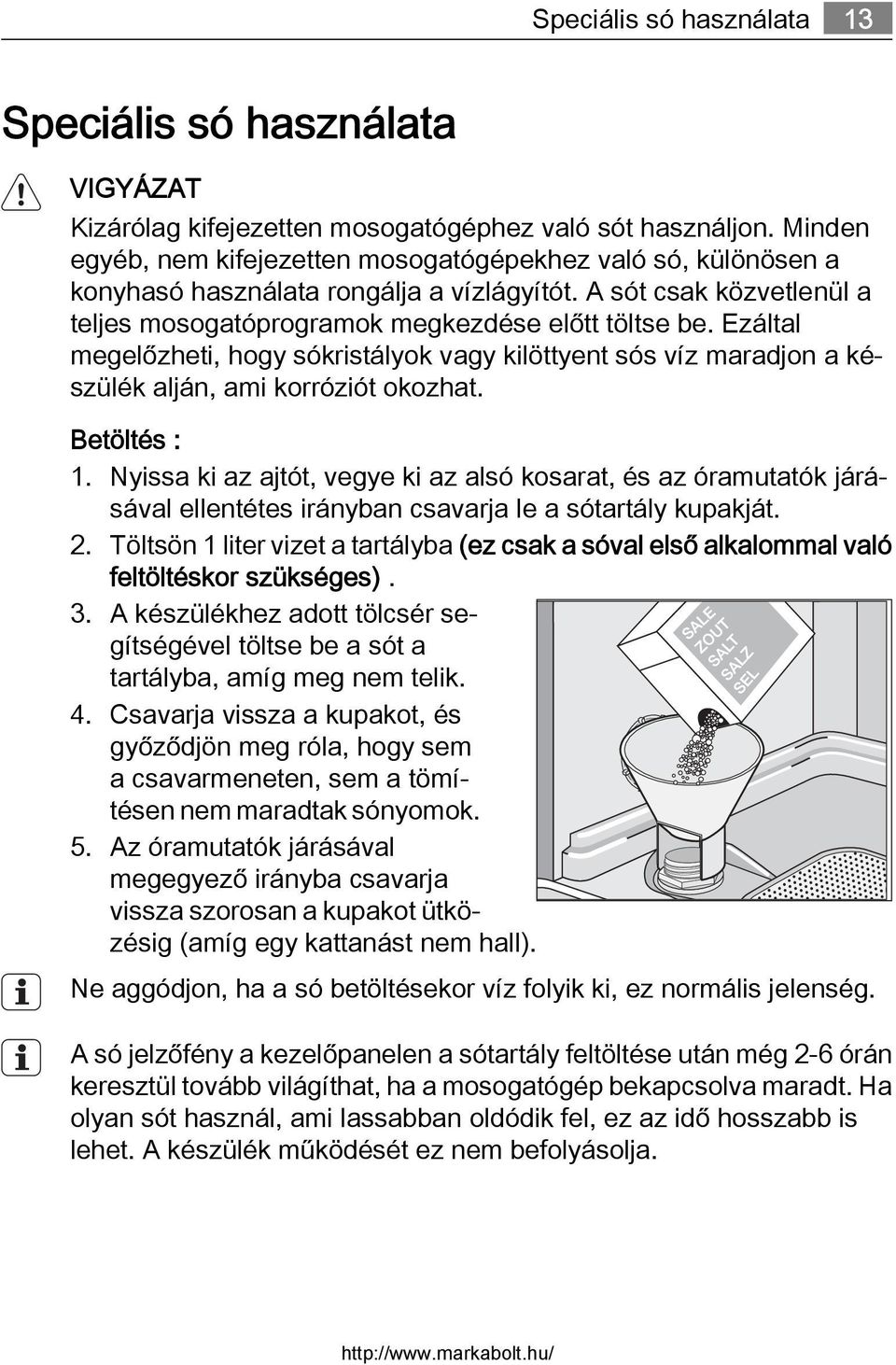 Ezáltal megelőzheti, hogy sókristályok vagy kilöttyent sós víz maradjon a készülék alján, ami korróziót okozhat. Betöltés : 1.