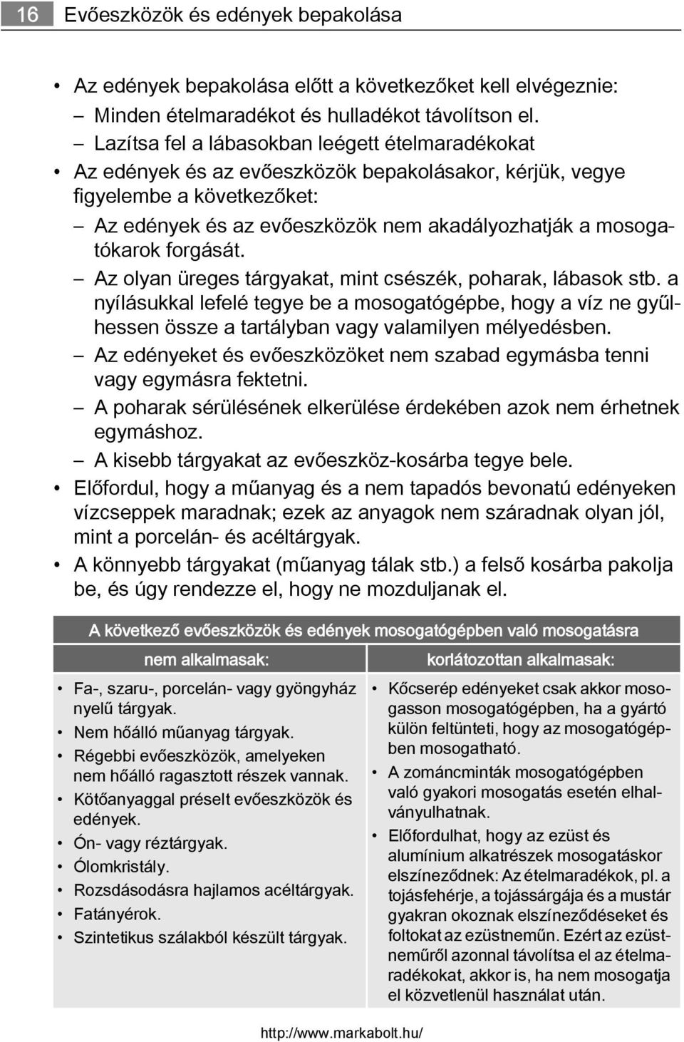 forgását. Az olyan üreges tárgyakat, mint csészék, poharak, lábasok stb. a nyílásukkal lefelé tegye be a mosogatógépbe, hogy a víz ne gyűlhessen össze a tartályban vagy valamilyen mélyedésben.