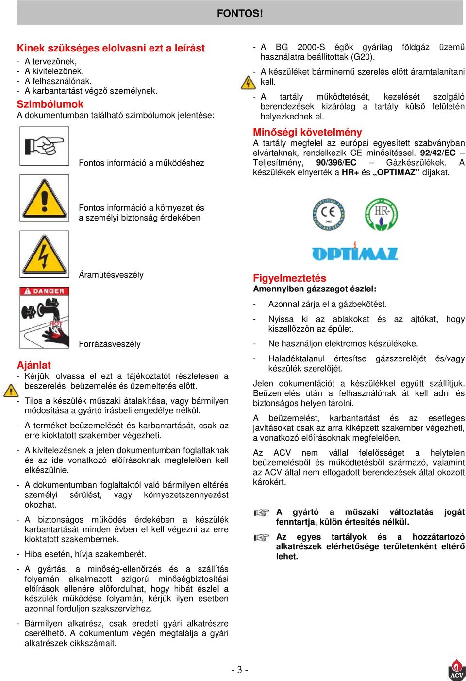 - A készüléket bárminemű szerelés előtt áramtalanítani kell. - A tartály működtetését, kezelését szolgáló berendezések kizárólag a tartály külső felületén helyezkednek el.